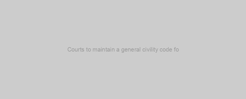Courts to maintain a general civility code fo